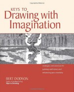 Keys to Drawing with Imagination: Strategies and Exercises for Gaining Confidence and Enhancing Creativity - Bert Dodson, Dodson