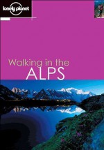 Lonely Planet Walking in the Alps - Helen Fairbairn, Sandra Bardwell, Gareth McCormack, Lonely Planet