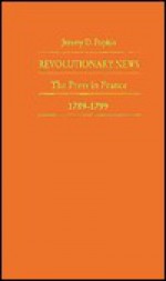 Revolutionary News: The Press in France, 1789-1799 - Jeremy D. Popkin, Steven Laurence Kaplan, Keith Michael Baker