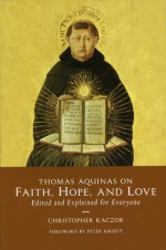 Thomas Aquinas on Faith, Hope, and Love - Christopher Kaczor, Peter Kreeft