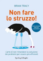 Non fare lo struzzo: L'arte di non rimandare la soluzione dei problemi per essere più efficienti (Varia) (Italian Edition) - Brian Tracy, Simona Adami