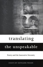 Translating the Unspeakable: Poetry and the Innovative Necessity - Kathleen Fraser