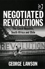 Negotiated Revolutions: The Czech Republic, South Africa and Chile - George Lawson