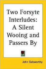 Two Forsyte Interludes: A Silent Wooing and Passers by - John Galsworthy