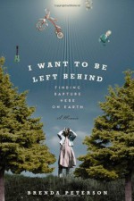 I Want to Be Left Behind: Finding Rapture Here on Earth - Brenda Peterson