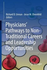 Physicians' Pathways to Non-Traditional Careers and Leadership Opportunities - Richard D. Urman, Jesse M. Ehrenfeld