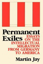 Permanent Exiles: Essays on the Intellectual Migration from Germany to America - Martin Jay