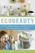 EcoBeauty: Scrubs, Rubs, Masks, Rinses, and Bath Bombs for You and Your Friends - Lauren Cox, Janice Cox