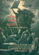 God Does Exist!:Defending the faith using presuppositional apologetics, evidence, and the impossibility of the contrary - Michael A. Robinson