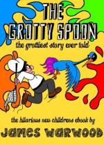 The Grotty Spoon: The Grottiest Story Ever Told - James Warwood