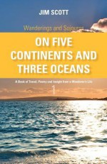 Wanderings and Sojourns - On Five Continents and Three Oceans - Book 1: A Book of Travel, Poetry and Insight from a Wanderer's Life - Jim Scott