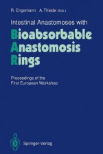 Intestinal Anastomoses with Bioabsorbable Anastomosis Rings: Proceedings of the First European Workshop - Rainer Engemann