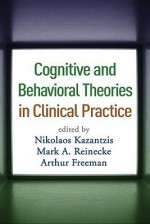 Cognitive and Behavioral Theories in Clinical Practice - Nikolaos Kazantzis, Mark A. Reinecke, Arthur Freeman, Frank M. Dattilio