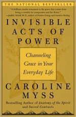 Invisible Acts of Power: Channeling Grace in Your Everyday Life - Caroline Myss