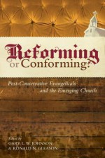 Reforming or Conforming?: Post-Conservative Evangelicals and the Emerging Church - Gary L.W. Johnson, Ronald N. Gleason, David F. Wells