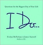 I Do ...: Questions for the Biggest Day of Your Life - Evelyn McFarlane, James Saywell