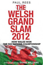 The Welsh Grand Slam 2012: How Wales Won the Six Nations Championship - Paul Rees