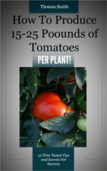 How To Produce 15-25 Pounds Of Tomatoes PER PLANT - Tommy Smith