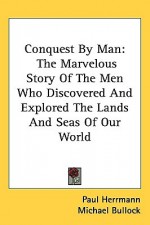 Conquest by Man: The Marvelous Story of the Men Who Discovered and Explored the Lands and Seas of Our World - Paul Herrmann, Michael Bullock