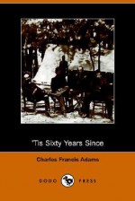 Tis Sixty Years Since - Charles Francis Adams