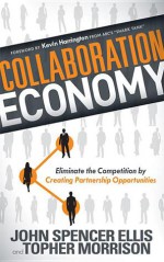 Collaboration Economy: Eliminating the Competition by Creating Partnership Opportunities - John Spencer Ellis, Topher Morrison