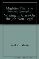 Mightier Than the Sword: Powerful Writing, in Class-On the Job/Non-Legal - C. Edward Good