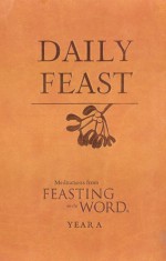 Daily Feast: Meditations from Feasting on the Word: Year A - Kathleen Long Bostrom, Elizabeth F Caldwell, Jana Riess