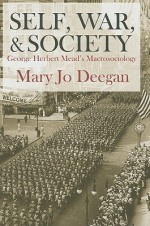 The Self, War, & Society: George Herbert Mead's Macrosociology - Mary Jo Deegan