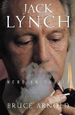 Jack Lynch: Hero in Crisis - Bruce Arnold