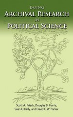 Doing Archival Research in Political Science - Scott A. Frisch, Douglas B. Harris, Sean Q. Kelly