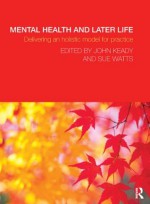 Mental Health and Later Life: Delivering an Holistic Model for Practice - John Keady, Sue Watts