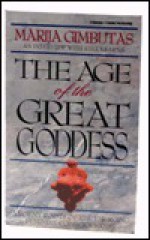 Age of the Great Goddess: Ancient Roots of the Emerging Feminine Consciousness - Marija Gimbutas