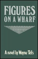 Figures of a Wharf - Wayne Tefs