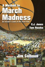 A Method to March Madness: An Insider's Look at the Final Four - C.J. Jones, Tom Hazuka, Jim Calhoun