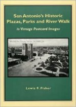 San Antonio's Historic Plazas, Parks and River Walk: In Vintage Postcard Images - Lewis F. Fisher