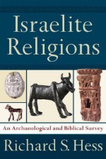 Israelite Religions: An Archaeological and Biblical Survey - Richard S. Hess