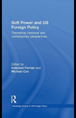 Soft Power and Us Foreign Policy: Theoretical, Historical and Contemporary Perspectives - Inderjeet Parmar, Michael Cox