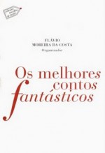 Os Melhores Contos Fantásticos - Robert Louis Stevenson, Mary Lamb, Jorge Luis Borges, Charles Dickens, Machado de Assis, Flávio Moreira da Costa, Guy de Maupassant, Julio Cortázar, Ivan Turgenev, Heinrich Heine, Charles Baudelaire, Anton Chekhov, E.T.A. Hoffmann, Nathaniel Hawthorne, João Guimarães R