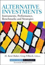 Alternative Investments: Instruments, Performance, Benchmarks, Strategies - H. Kent Baker