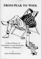 From Peak to Pool A Short History of Lancashire versus Derbyshire Matches at Blackpool - Gerry Wolstenholme, Deborah Wolstenholme