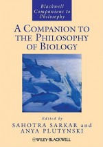 A Companion To The Philosophy Of Biology (Blackwell Companions To Philosophy) - Sahotra Sarkar, Anya Plutynski