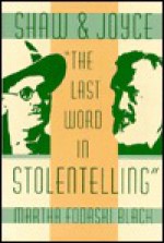 Shaw and Joyce: The Last Word in Stolentelling - Martha Fodaski Black, Bernard Benstock