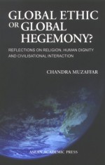 Global Ethic Or Global Hegemony?: Reflections On Religion, Human Dignity And Civilisational Interaction - Chandra Muzaffar