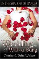 Wedding with a Bang: In the Shadow of Danger Series: Volume 1 - Charles Walton, Delta Walton