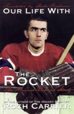 Our Life with the Rocket: The Maurice Richard Story - Roch Carrier