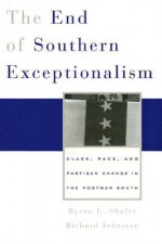 The End of Southern Exceptionalism: Class, Race, and Partisan Change in the Postwar South - Byron E. Shafer, Richard Johnston