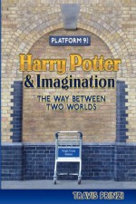 Harry Potter & Imagination: The Way Between Two Worlds - Travis Prinzi