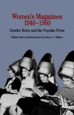 Women's Magazines, 1940-1960: Gender Roles and the Popular Press - Nancy Walker