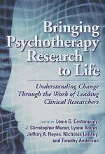 Bringing Psychotherapy Research To Life: Understanding Change Through The Work Of Leading Clinical Researchers - Louis G. Castonguay, J. Christopher Muran, Nicholas Ladany, Jeffrey A. Hayes, Lynne Angus