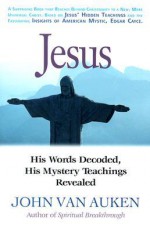 Jesus: His Words Decoded, His Mystery Teachings Revealed - John Van Auken, Charles Thomas Cayce